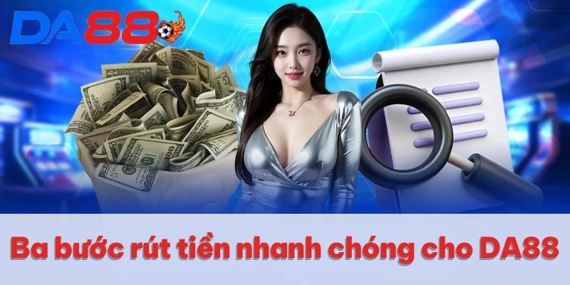 Rút Tiền DA88 | Cách Thức Giao Dịch Siêu Tốc Trong 1 Phút 2 Ba bước rút tiền nhanh chóng cho DA88