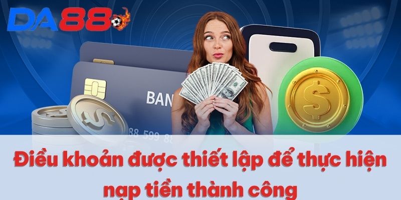 Nạp Tiền DA88 | Giao Dịch Siêu Tốc, Trải Nghiệm An Toàn 3 Điều khoản được thiết lập để thực hiện nạp tiền thành công